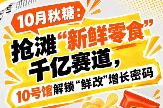10月秋糖：攻坚“新鲜零食”千亿赛道，10号馆中华厅探寻“鲜改”增长密码